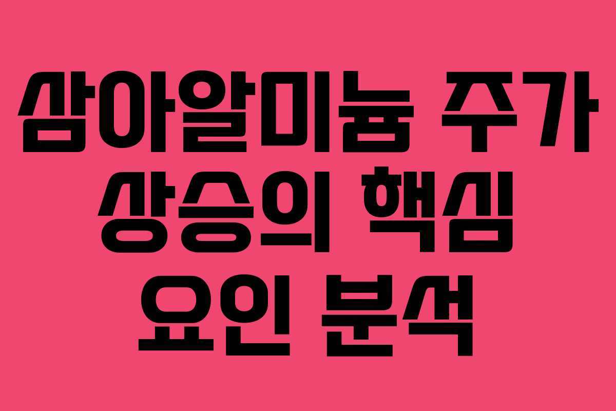 삼아알미늄 주가 상승의 핵심 요인 분석