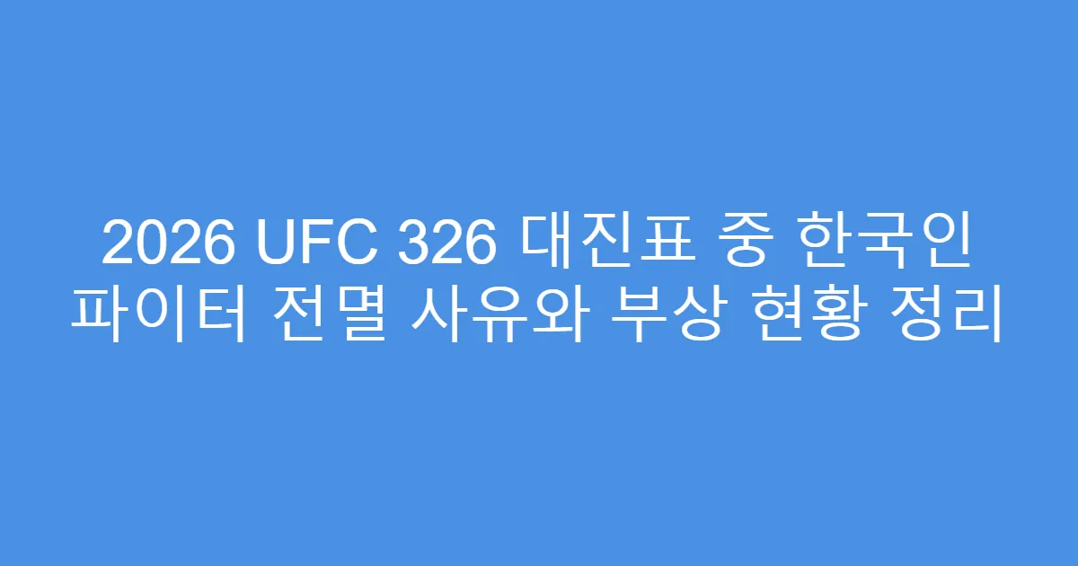 2026 UFC 326 대진표 중 한국인 파이터 전멸 사유와 부상 현황 정리