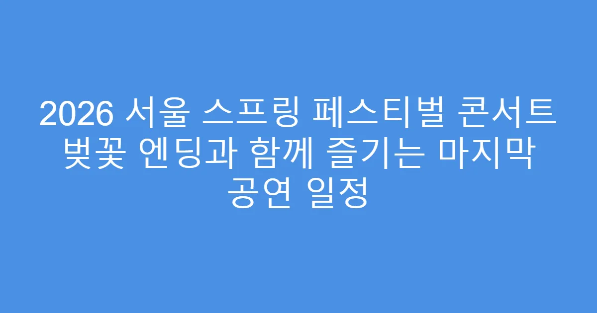 2026 서울 스프링 페스티벌 콘서트 벚꽃 엔딩과 함께 즐기는 마지막 공연 일정