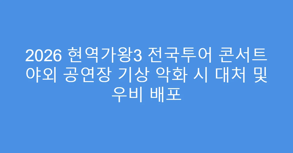 2026 현역가왕3 전국투어 콘서트 야외 공연장 기상 악화 시 대처 및 우비 배포