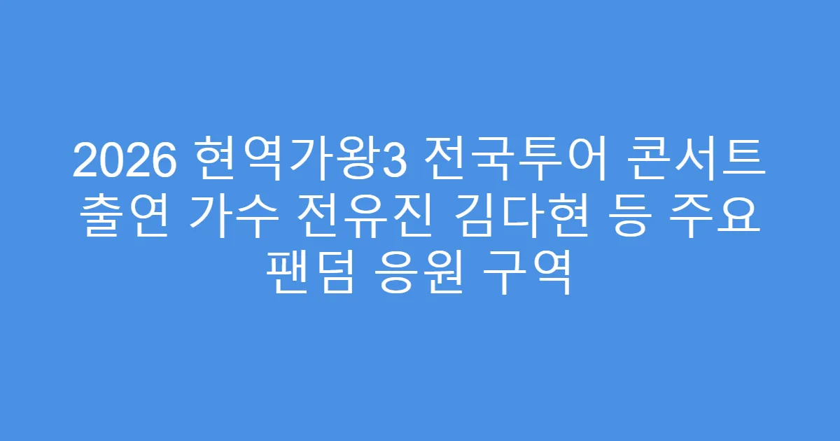 2026 현역가왕3 전국투어 콘서트 출연 가수 전유진 김다현 등 주요 팬덤 응원 구역