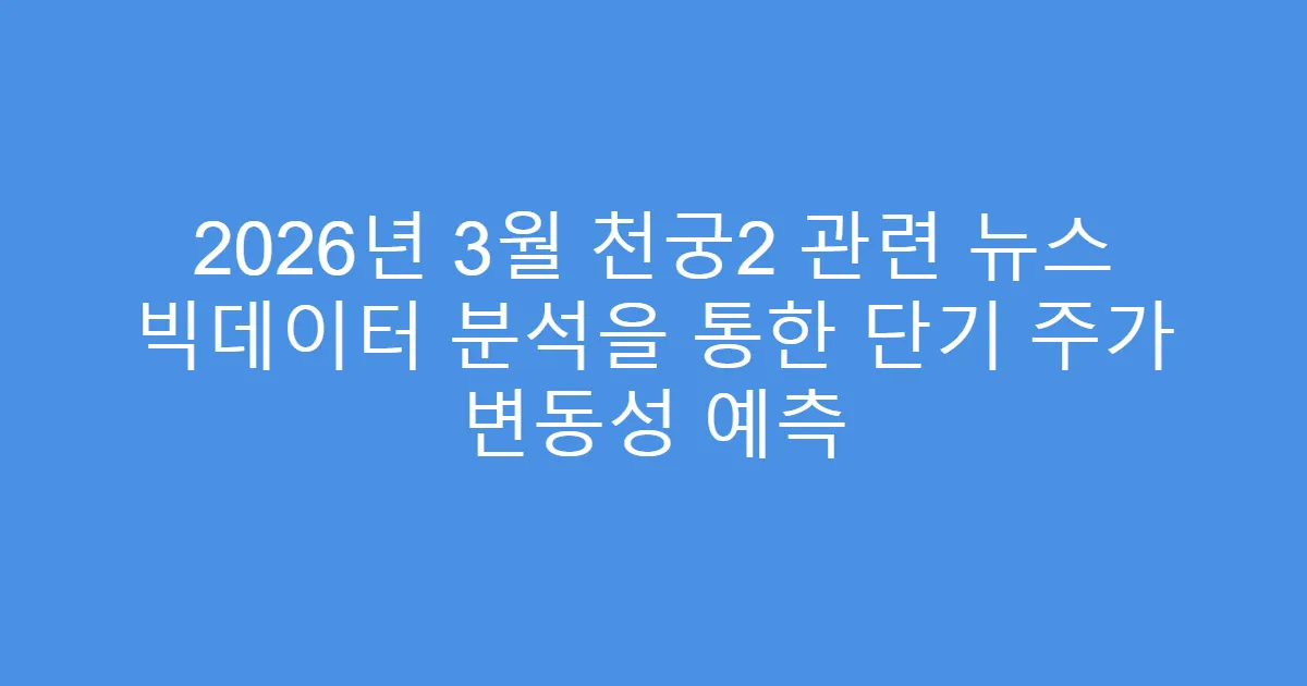 2026년 3월 천궁2 관련 뉴스 빅데이터 분석을 통한 단기 주가 변동성 예측