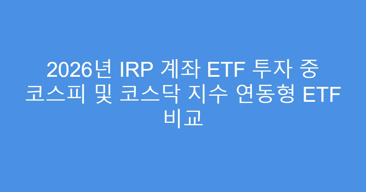 2026년 IRP 계좌 ETF 투자 중 코스피 및 코스닥 지수 연동형 ETF 비교