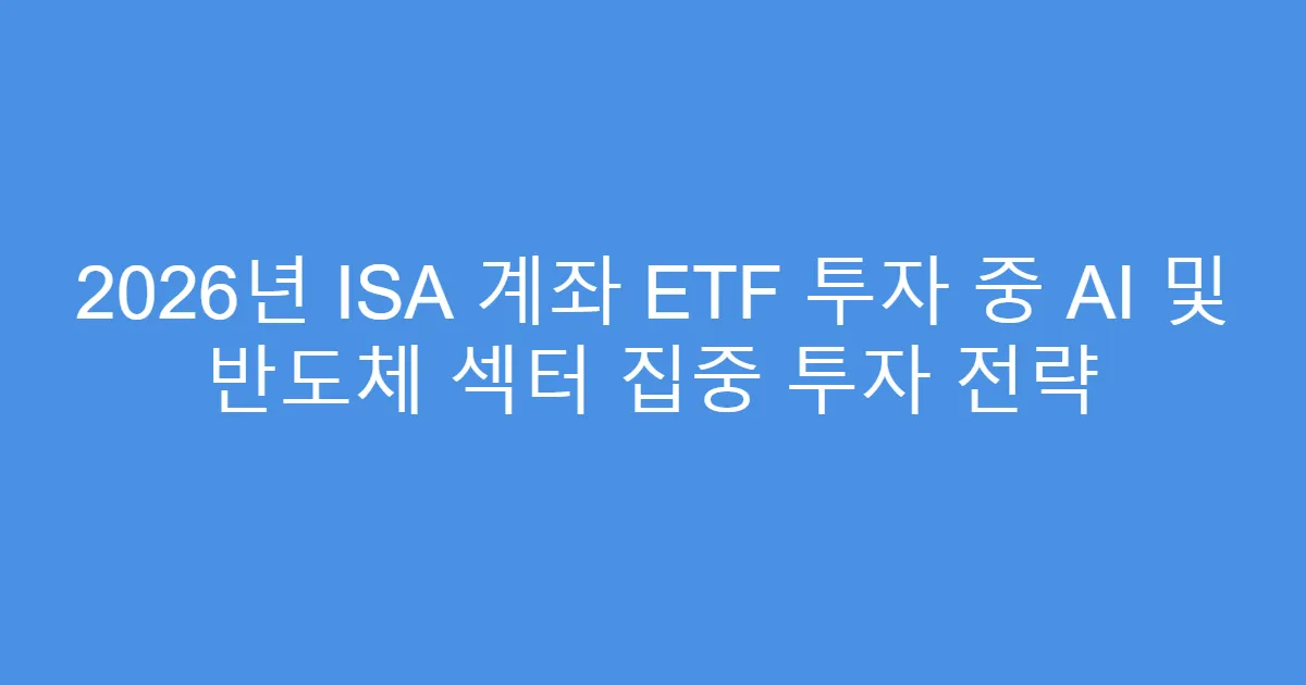 2026년 ISA 계좌 ETF 투자 중 AI 및 반도체 섹터 집중 투자 전략