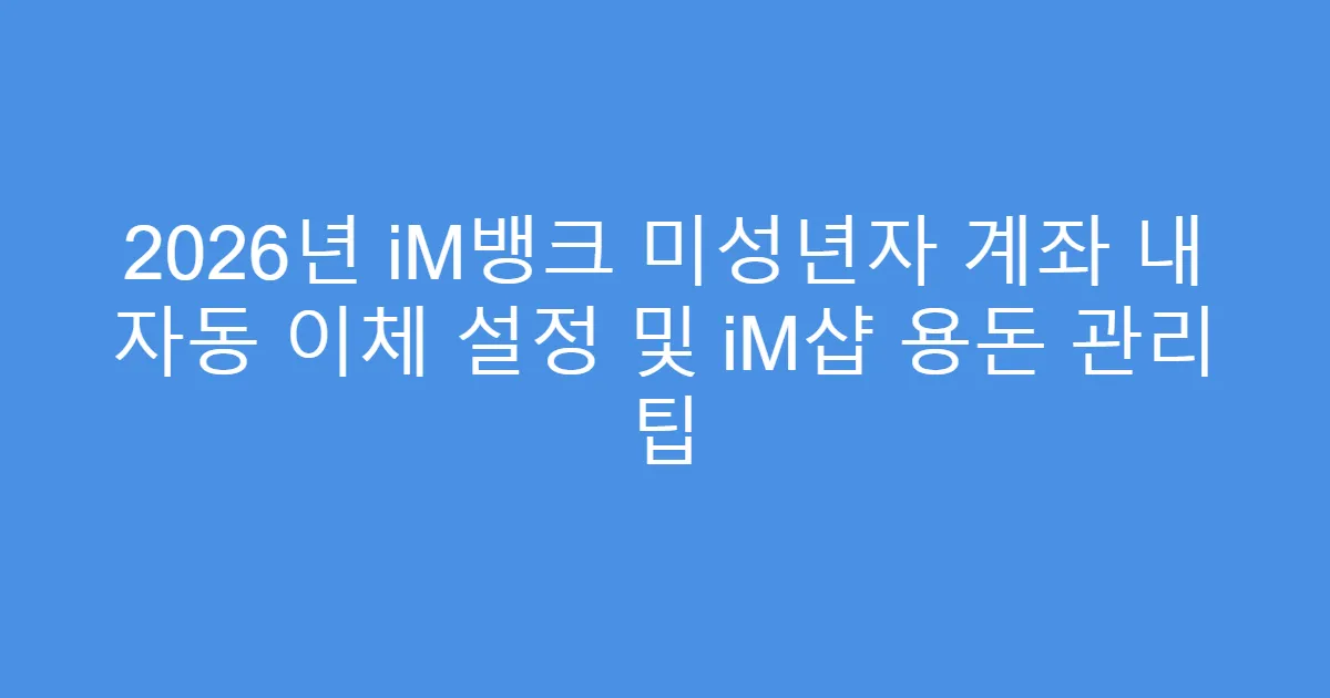 2026년 iM뱅크 미성년자 계좌 내 자동 이체 설정 및 iM샵 용돈 관리 팁