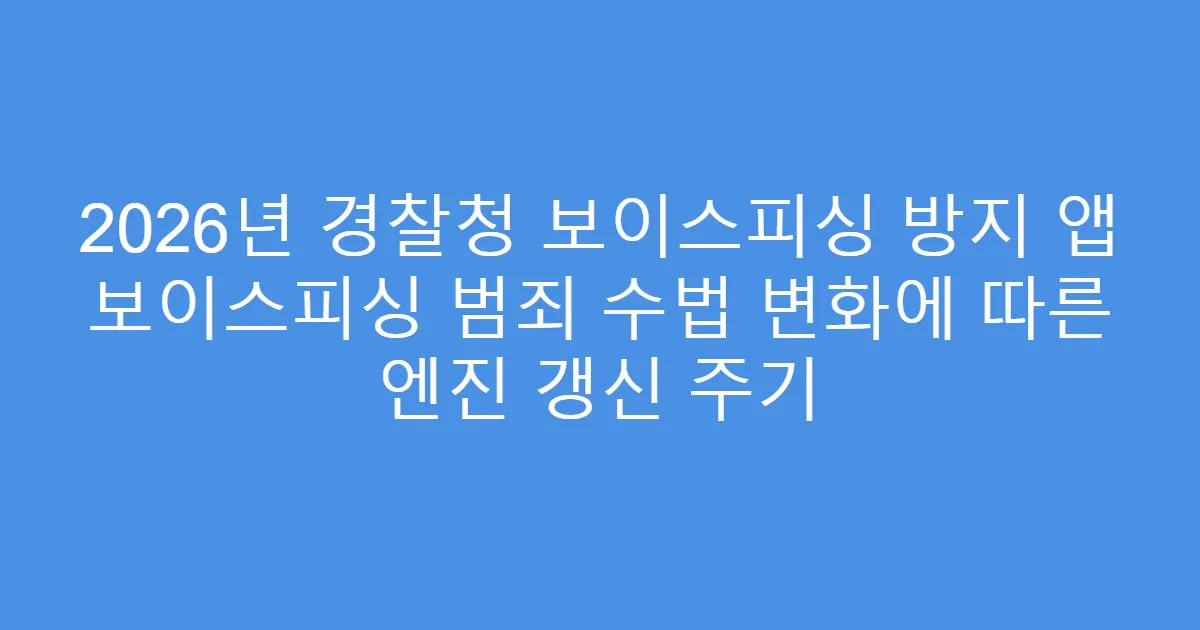 2026년 경찰청 보이스피싱 방지 앱 보이스피싱 범죄 수법 변화에 따른 엔진 갱신 주기