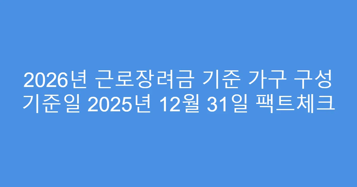 2026년 근로장려금 기준 가구 구성 기준일 2025년 12월 31일 팩트체크