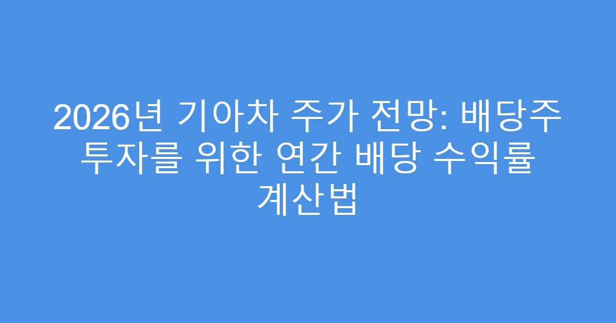 2026년 기아차 주가 전망: 배당주 투자를 위한 연간 배당 수익률 계산법