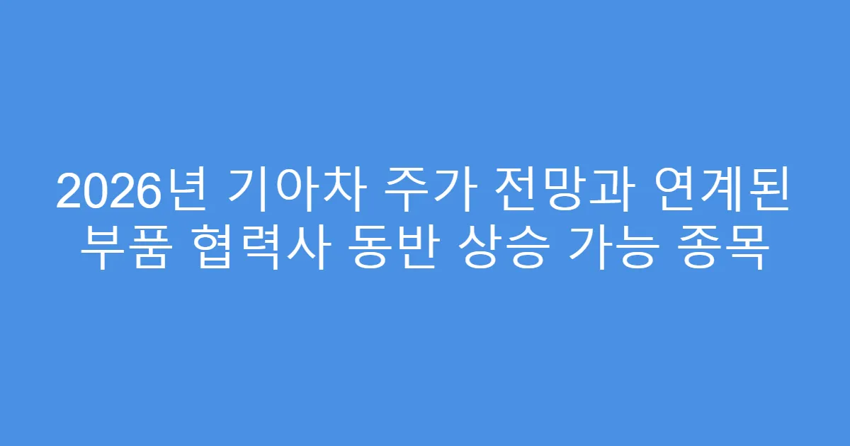 2026년 기아차 주가 전망과 연계된 부품 협력사 동반 상승 가능 종목