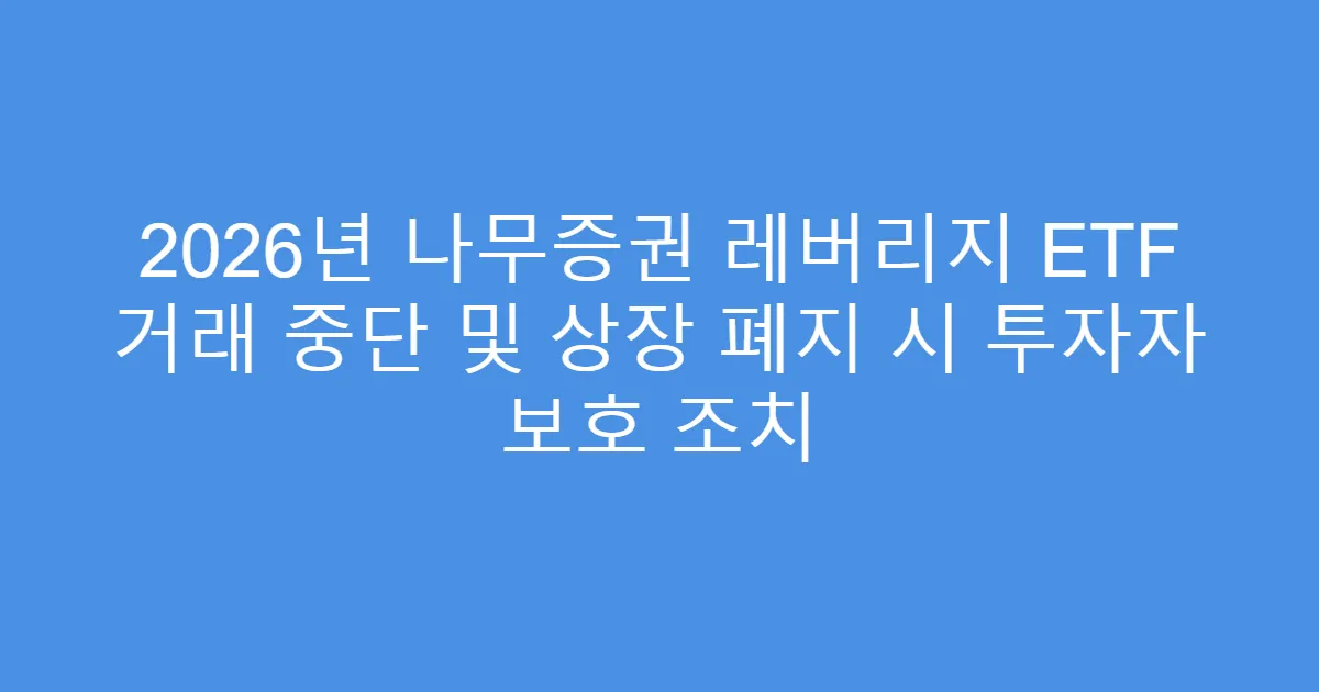 2026년 나무증권 레버리지 ETF 거래 중단 및 상장 폐지 시 투자자 보호 조치