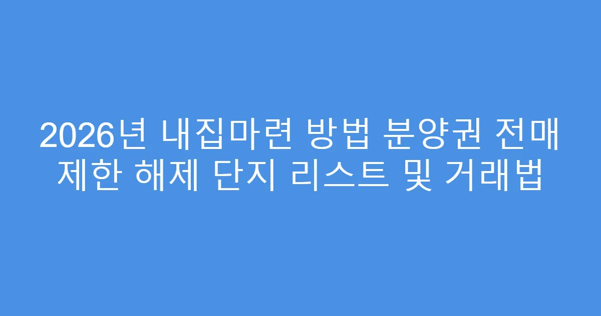 2026년 내집마련 방법 분양권 전매 제한 해제 단지 리스트 및 거래법