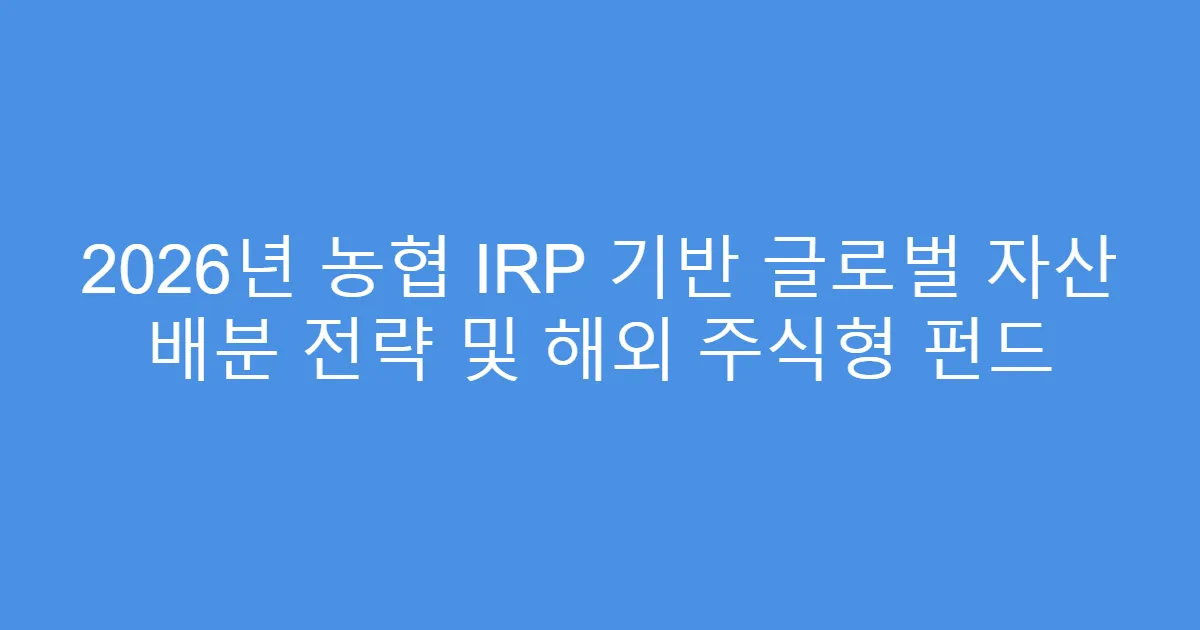 2026년 농협 IRP 기반 글로벌 자산 배분 전략 및 해외 주식형 펀드