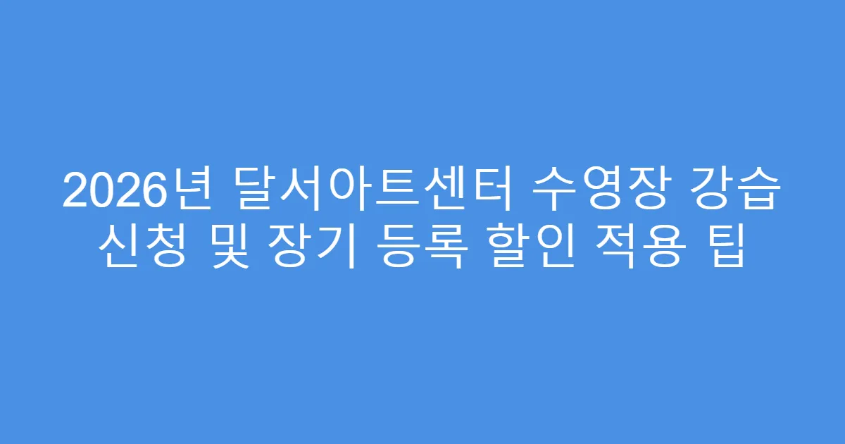 2026년 달서아트센터 수영장 강습 신청 및 장기 등록 할인 적용 팁