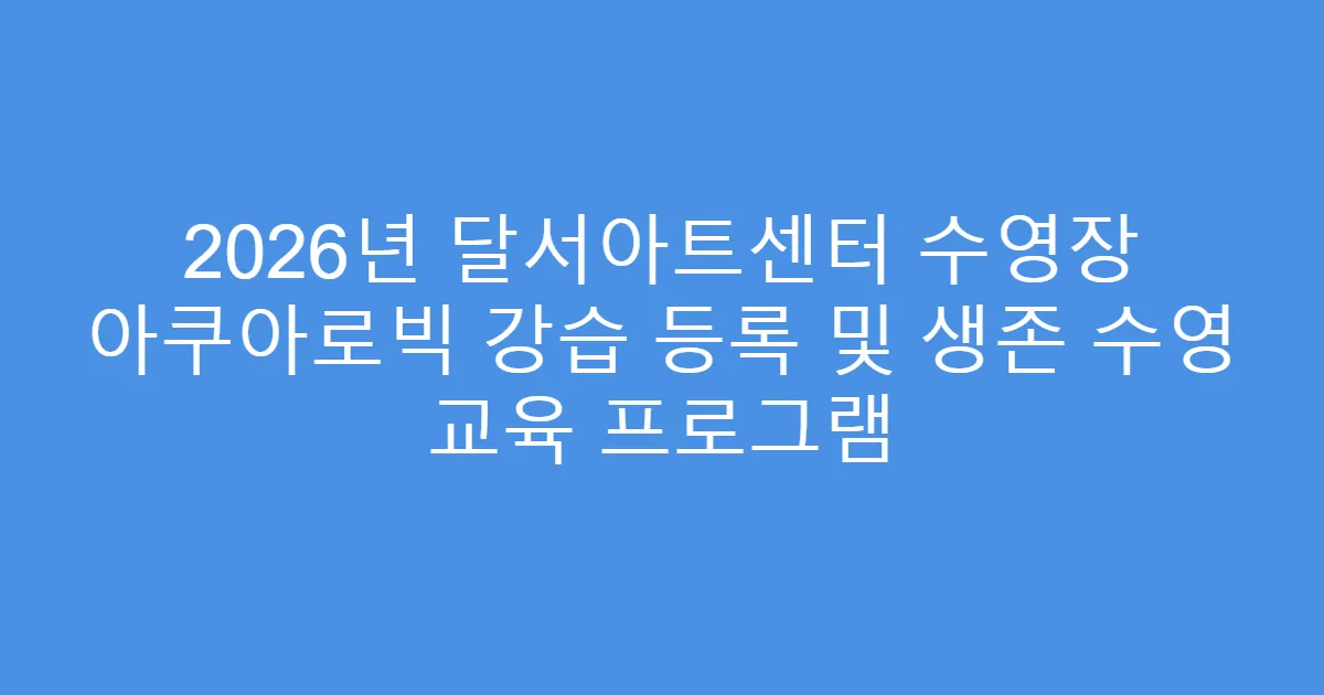 2026년 달서아트센터 수영장 아쿠아로빅 강습 등록 및 생존 수영 교육 프로그램