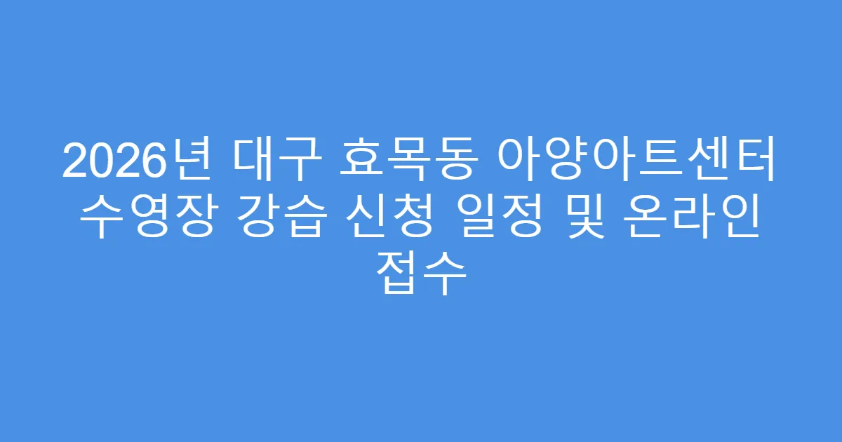 2026년 대구 효목동 아양아트센터 수영장 강습 신청 일정 및 온라인 접수