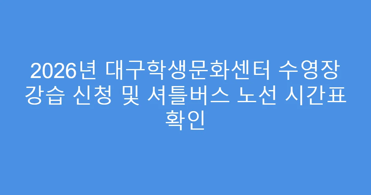 2026년 대구학생문화센터 수영장 강습 신청 및 셔틀버스 노선 시간표 확인