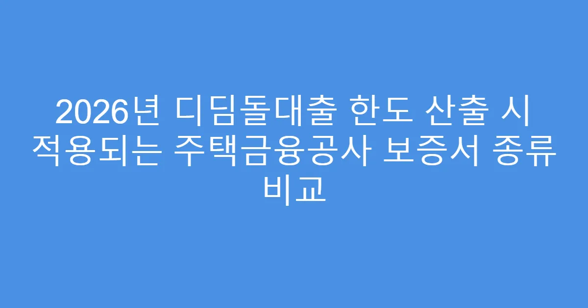 2026년 디딤돌대출 한도 산출 시 적용되는 주택금융공사 보증서 종류 비교