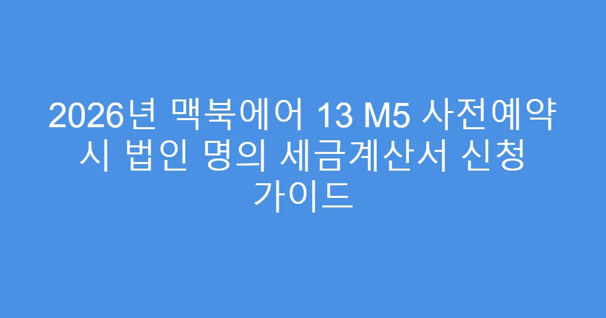 2026년 맥북에어 13 M5 사전예약 시 법인 명의 세금계산서 신청 가이드