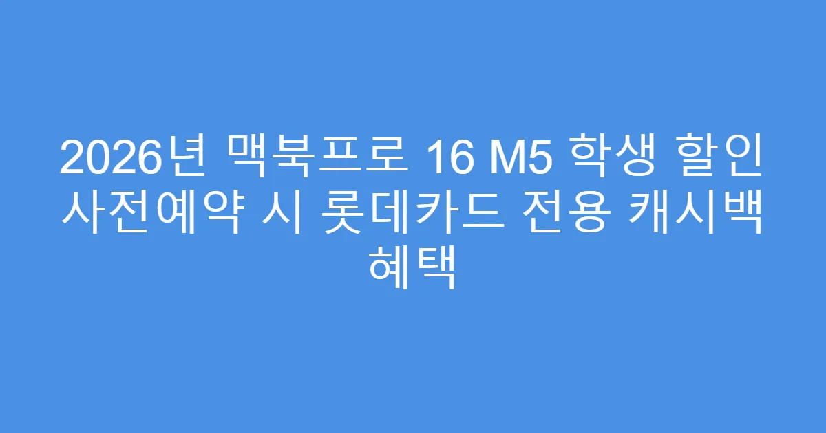2026년 맥북프로 16 M5 학생 할인 사전예약 시 롯데카드 전용 캐시백 혜택