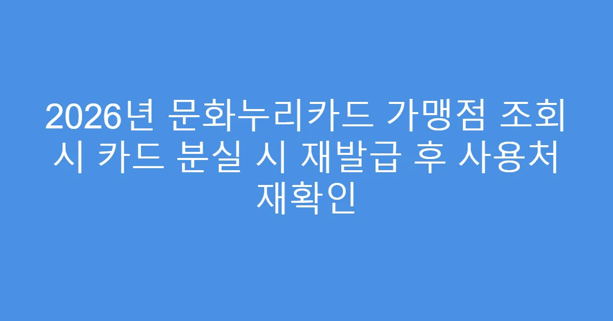 2026년 문화누리카드 가맹점 조회 시 카드 분실 시 재발급 후 사용처 재확인