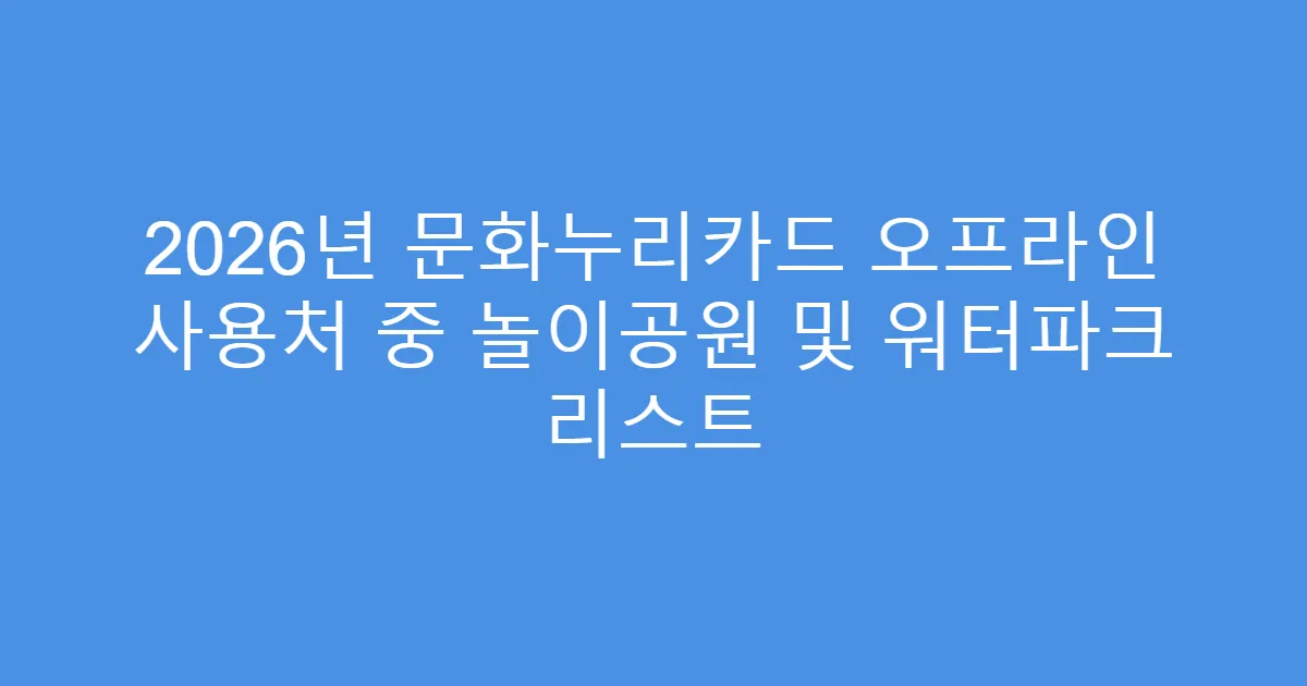2026년 문화누리카드 오프라인 사용처 중 놀이공원 및 워터파크 리스트