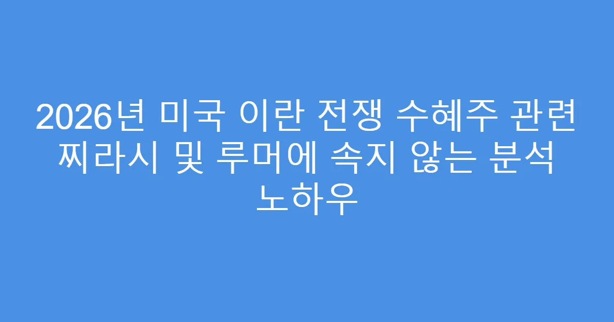 2026년 미국 이란 전쟁 수혜주 관련 찌라시 및 루머에 속지 않는 분석 노하우