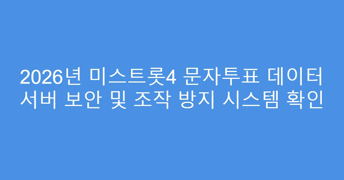 2026년 미스트롯4 문자투표 데이터 서버 보안 및 조작 방지 시스템 확인