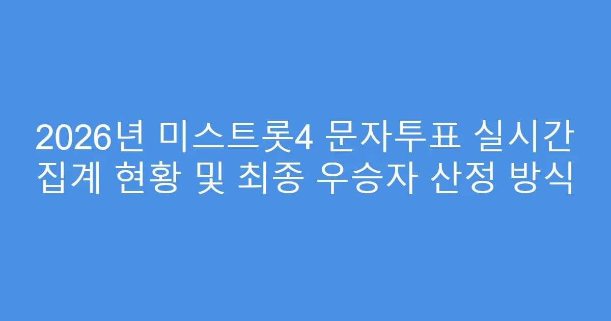2026년 미스트롯4 문자투표 실시간 집계 현황 및 최종 우승자 산정 방식