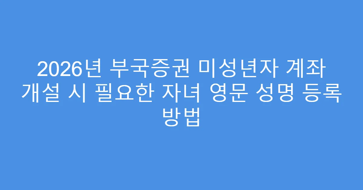 2026년 부국증권 미성년자 계좌 개설 시 필요한 자녀 영문 성명 등록 방법