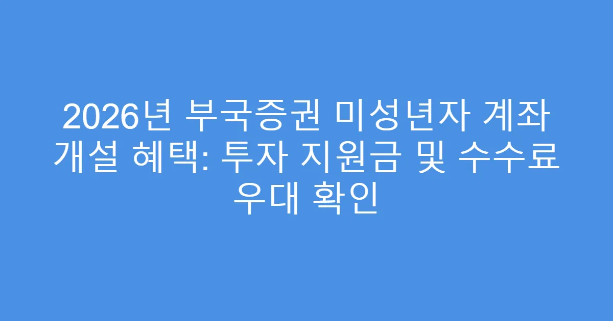 2026년 부국증권 미성년자 계좌 개설 혜택: 투자 지원금 및 수수료 우대 확인