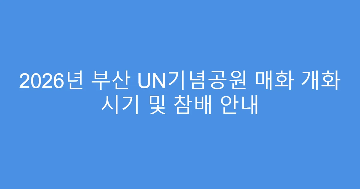 2026년 부산 UN기념공원 매화 개화 시기 및 참배 안내