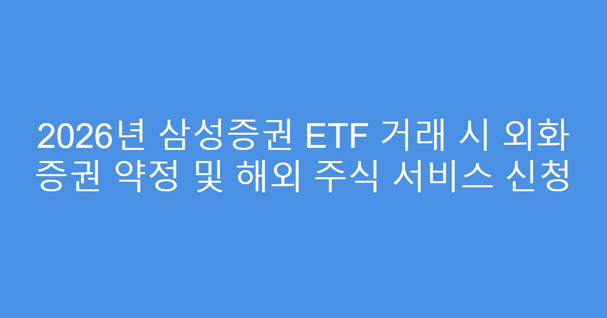 2026년 삼성증권 ETF 거래 시 외화 증권 약정 및 해외 주식 서비스 신청
