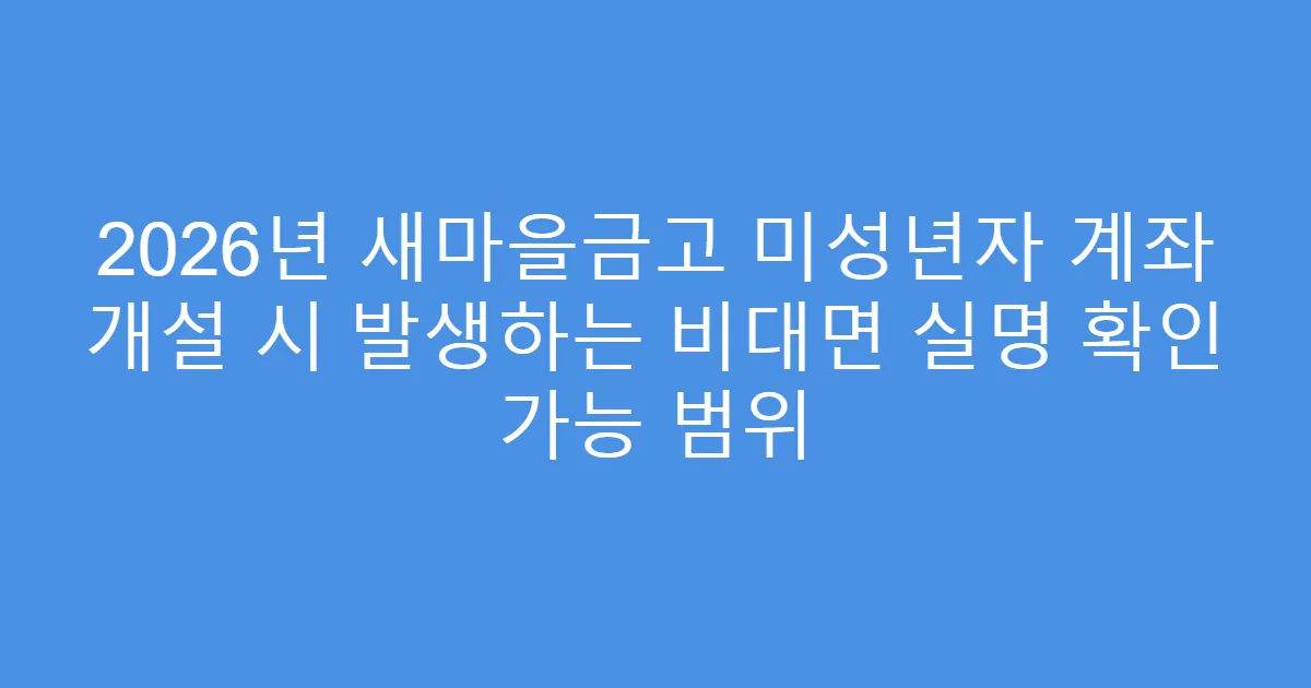 2026년 새마을금고 미성년자 계좌 개설 시 발생하는 비대면 실명 확인 가능 범위