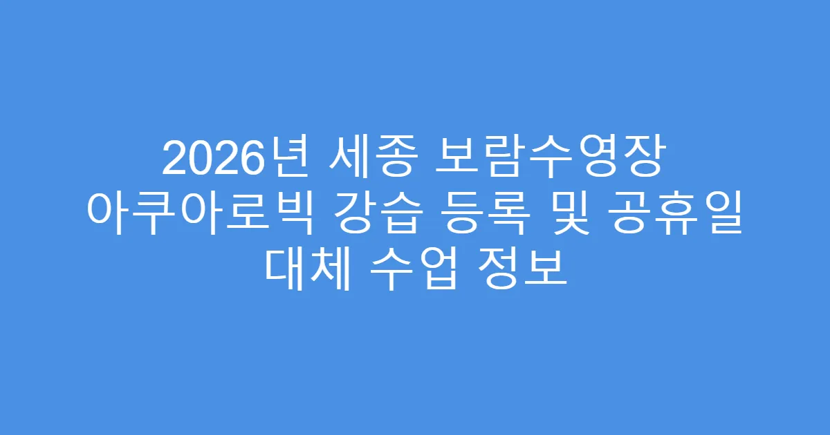 2026년 세종 보람수영장 아쿠아로빅 강습 등록 및 공휴일 대체 수업 정보