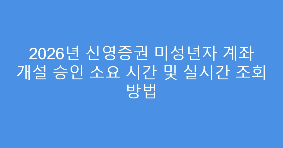 2026년 신영증권 미성년자 계좌 개설 승인 소요 시간 및 실시간 조회 방법