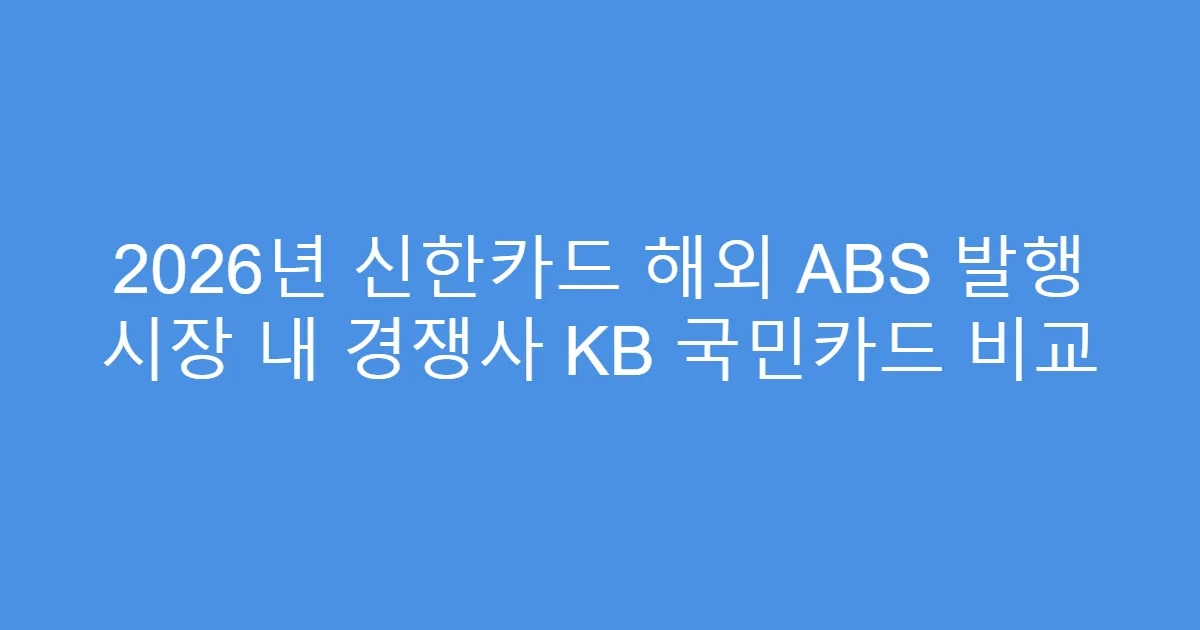 2026년 신한카드 해외 ABS 발행 시장 내 경쟁사 KB 국민카드 비교