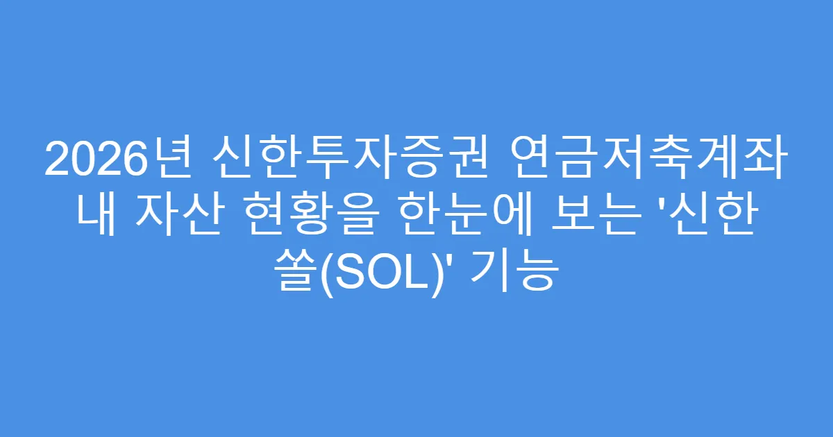 2026년 신한투자증권 연금저축계좌 내 자산 현황을 한눈에 보는 ‘신한 쏠(SOL)’ 기능