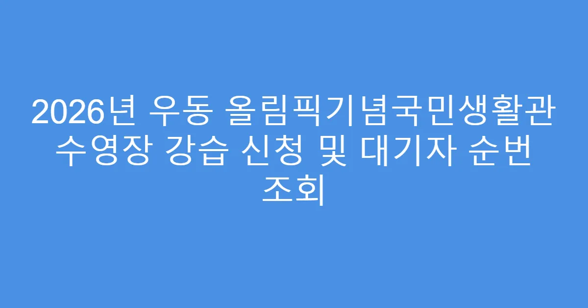 2026년 우동 올림픽기념국민생활관 수영장 강습 신청 및 대기자 순번 조회