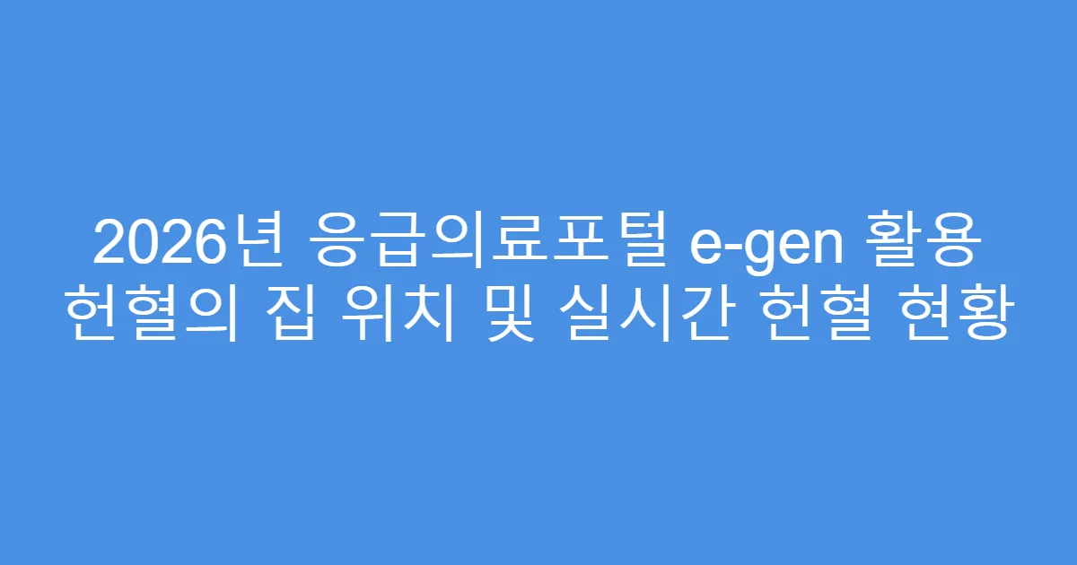 2026년 응급의료포털 e-gen 활용 헌혈의 집 위치 및 실시간 헌혈 현황