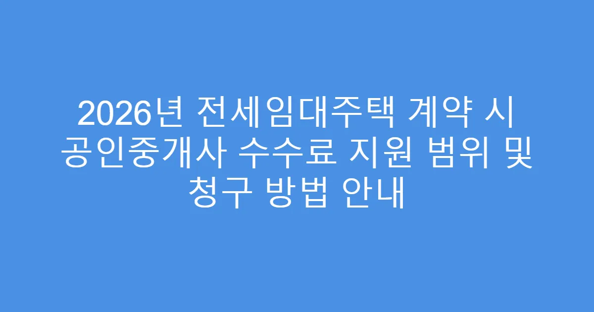 2026년 전세임대주택 계약 시 공인중개사 수수료 지원 범위 및 청구 방법 안내