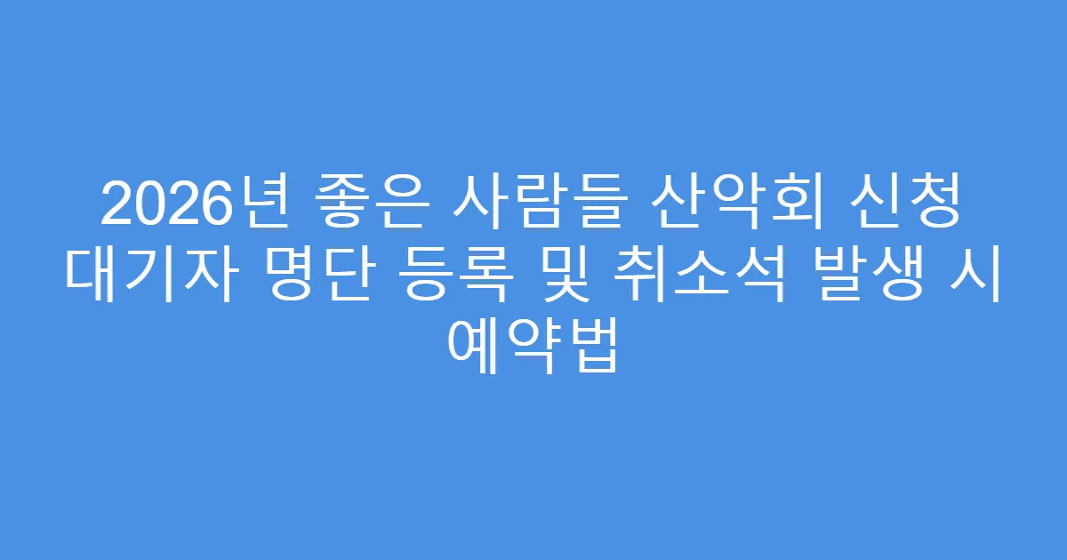 2026년 좋은 사람들 산악회 신청 대기자 명단 등록 및 취소석 발생 시 예약법
