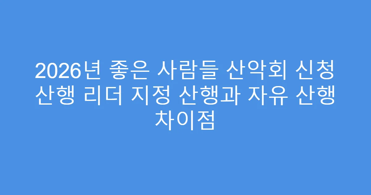 2026년 좋은 사람들 산악회 신청 산행 리더 지정 산행과 자유 산행 차이점