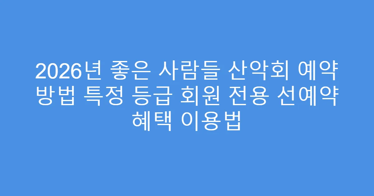 2026년 좋은 사람들 산악회 예약 방법 특정 등급 회원 전용 선예약 혜택 이용법
