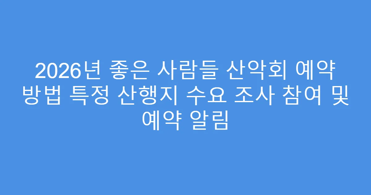 2026년 좋은 사람들 산악회 예약 방법 특정 산행지 수요 조사 참여 및 예약 알림