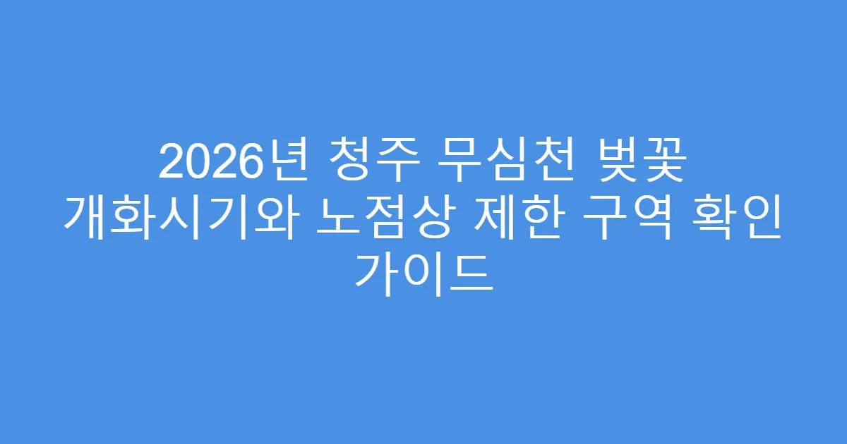 2026년 청주 무심천 벚꽃 개화시기와 노점상 제한 구역 확인 가이드