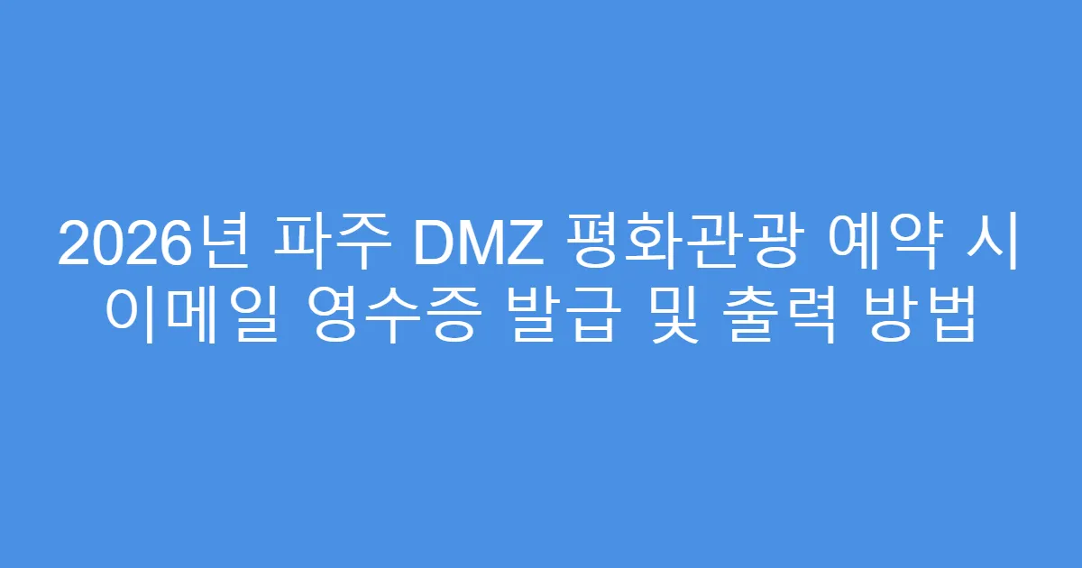 2026년 파주 DMZ 평화관광 예약 시 이메일 영수증 발급 및 출력 방법