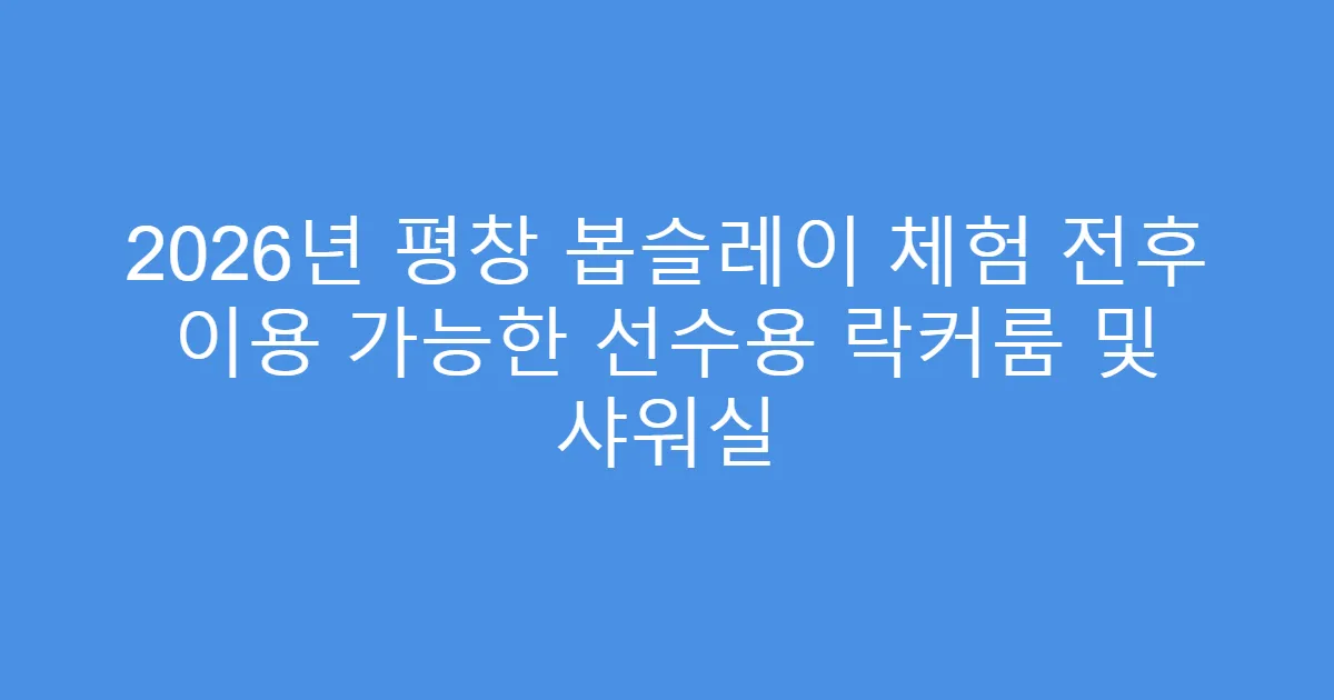 2026년 평창 봅슬레이 체험 전후 이용 가능한 선수용 락커룸 및 샤워실