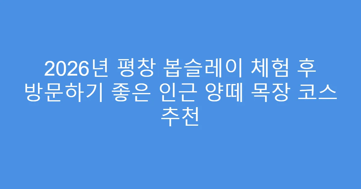 2026년 평창 봅슬레이 체험 후 방문하기 좋은 인근 양떼 목장 코스 추천