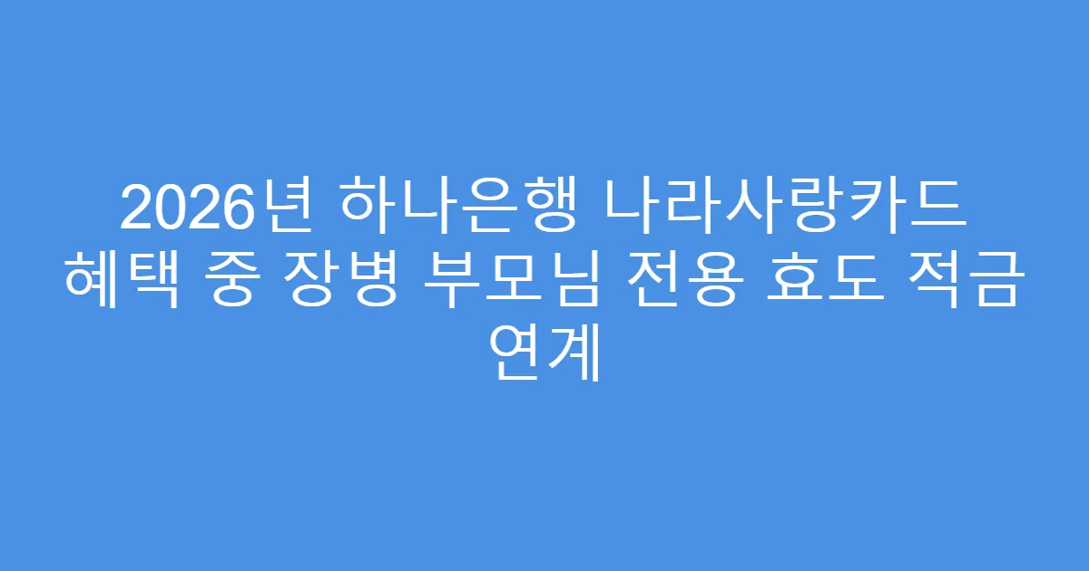 2026년 하나은행 나라사랑카드 혜택 중 장병 부모님 전용 효도 적금 연계