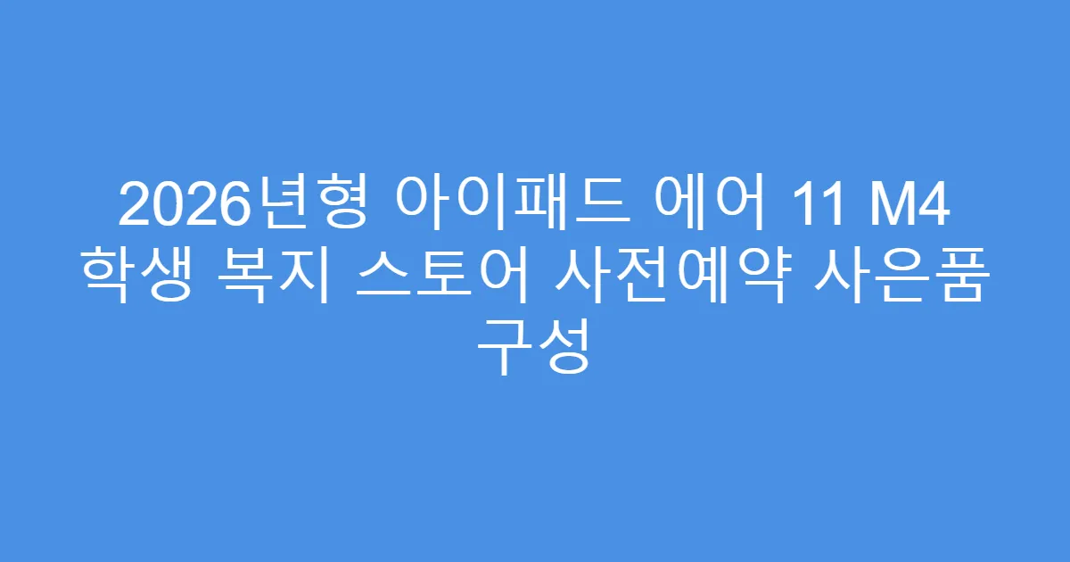 2026년형 아이패드 에어 11 M4 학생 복지 스토어 사전예약 사은품 구성